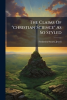 The Claims Of "christian Science" As So Styled: And Its Peculiar Philosophy... 1279284250 Book Cover