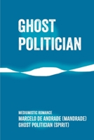 GHOST POLITICIAN: Vera potentia in serviendo est (New Spiritualism: The Backstage of Afterlife) B0FK43KWS2 Book Cover