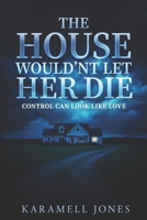 The House Wouldn't Let Her Die: Control Can Look Like Love B0GZNSZHC7 Book Cover