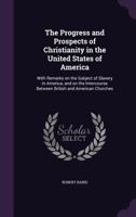 The Progress and Prospects of Christianity in the United States of America: With Remarks on the Subject of Slavery in America, and on the Intercourse Between British and American Churches 114687247X Book Cover