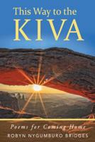 This Way to the Kiva: Poems for the Journey Home 1452514445 Book Cover