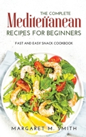 The Complete Mediterranean Recipes for Beginners: Fast and Easy Snack Cookbook 1458339505 Book Cover