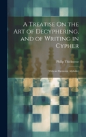 A Treatise On the Art of Decyphering, and of Writing in Cypher: With an Harmonic Alphabet 102001332X Book Cover