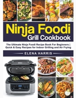 Ninja Foodi Grill Cookbook: The Ultimate Ninja Recipe Book for Beginners - Quick & Easy Recipes for Indoor Grilling and Air Frying 1393348343 Book Cover