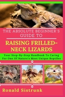 THE ABSOLUTE BEGINNER’S GUIDE TO RAISING FRILLED-NECK LIZARDS: Your Step-By-Step Handbook To Caring For One Of Nature’s Most Unique Reptiles B0FH26DTRT Book Cover