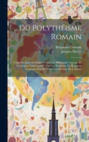 Du Polythéisme Romain: Considéré Dans Ses Rapports Avec La Philosophie Grecque Et La Religion Chrétienne; / Ouvrage Posthume De Benjamin Constant; ... Introduction De J. Matter 1020325925 Book Cover