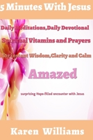 5 Minute with Jesus: Daily Meditations, Daily Devotional, Spiritual Vitamins and Prayers for instant wisdom, Clarity and Calm: Amazed Surprising, Hope Filled Encounters with Jesus 1686511132 Book Cover