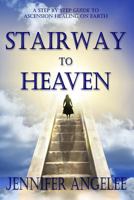 Stairway to Heaven: A Step by Step Guide to Ascension Healing on Earth 1544162707 Book Cover
