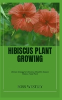 Hibiscus Plant Growing: Ultimate Strategy To Cultivating A Health & Blossom Hibiscus Flower Plant B0CGYVQ2WJ Book Cover