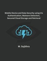 Mobile Device and Data Security using Iris Authentication, Malware Detection, Secured Cloud Storage and Retrieval B0CTFX6Y8Q Book Cover