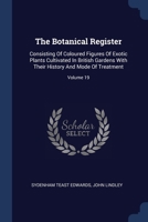 The Botanical Register: Consisting Of Coloured Figures Of Exotic Plants Cultivated In British Gardens With Their History And Mode Of Treatment; Volume 19 1377253724 Book Cover