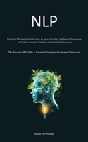 Nlp: Utilizing Efficient Methods Such As Speed Reading, Subliminal Persuasion, And Mind Control To Influence Individuals Effectively (The Success Of ... Scientific Discipline For Human Interaction) 1835734391 Book Cover