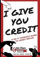 I Give You Credit: A Do It Yourself Guide to Credit Repair 1087864259 Book Cover