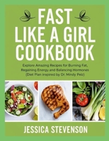 Fast Like a Girl Cookbook: Explore Amazing Recipes for Burning Fat, Regaining Energy and Balancing Hormones (Diet Plan Inspired by Dr. Mindy Pelz) 1300299002 Book Cover