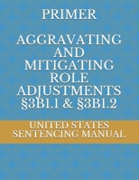 PRIMER AGGRAVATING AND MITIGATING ROLE ADJUSTMENTS  §3B1.1 & §3B1.2 1688987304 Book Cover