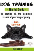 Dog Training: The Full Guide to Beating All Most Common Issues of Your Dog and Puppy 1532928211 Book Cover