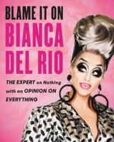 Blame It on Bianca Del Rio: The Expert on Nothing With an Opinion on Everything 0062690876 Book Cover