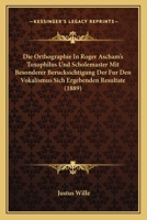 Die Orthographie In Roger Ascham's Toxophilus Und Scholemaster Mit Besonderer Berucksichtigung Der Fur Den Vokalismus Sich Ergebenden Resultate (1889) 1160870276 Book Cover