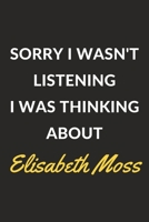 Sorry I Wasn't Listening I Was Thinking About Elisabeth Moss: An Elisabeth Moss Journal Notebook to Write Down Things, Take Notes, Record Plans or Keep Track of Habits (6 x 9 - 120 Pages) 167127430X Book Cover