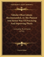 Tabular Observations Recommended, As The Plainest And Surest Way Of Practicing And Improving Physic: In A Letter To A Friend 1104474522 Book Cover