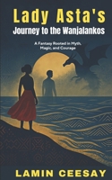 Lady Asta's Journey To The Wanjalankos: A Fantasy Rooted In Myth, Magic And Courage B0FF44DQ5Z Book Cover