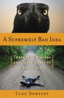 A Supremely Bad Idea: Three Mad Birders and Their Quest to See It All 159691355X Book Cover