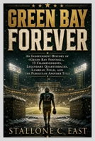 GREEN BAY FOREVER: An Independent History of Green Bay Football, 13 Championships, Legendary Quarterbacks, Lambeau Field, and the Pursuit of Another Title B0HG18ZQXZ Book Cover