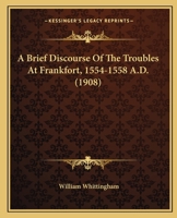 A Brief Discourse of the Troubles at Frankfort. 1554-1558. A. D 1017082200 Book Cover
