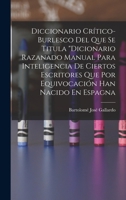 Diccionario Cr�tico-Burlesco Del Que Se Titula Dicionario Razanado Manual Para Inteligencia De Ciertos Escritores Que Por Equivocaci�n Han Nacido En Espagna 1019006196 Book Cover