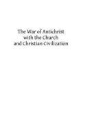 The War of Antichrist with the Church and Christian Civilization 1490947620 Book Cover