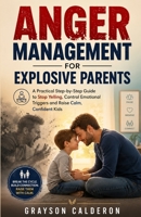 ANGER MANAGEMENT FOR EXPLOSIVE PARENTS: A Practical Step-by-Step Guide to Stop Yelling, Control Emotional Triggers and Raise Calm, Confident Kids B0H1CWK1CY Book Cover