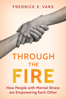 Through the Fire: How People with Mental Illness Are Empowering Each Other 1493087835 Book Cover