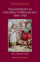 Philanthropy in Children’s Periodicals, 1840–1930: The Charitable Child (Nineteenth-Century and Neo-Victorian Cultures) 1399521357 Book Cover