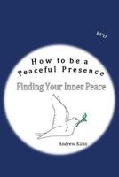 How to be a Peaceful Presence: Finding Your Inner Peace 1492164992 Book Cover