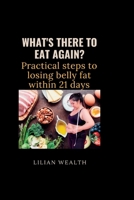 WHAT'S THERE TO EAT AGAIN?: Practical Steps to losing belly fat within 21 days B0BB61WMQJ Book Cover