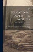 The Educational Ideal in the Ministry: The Lyman Beecher Lectures at Yale University in The Year 1908 1019612568 Book Cover