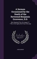 A Sermon Occasioned by the Death of the Reverend Benjamin Grosvenor, D.D: Who Departed This Life August 27, 1758, in the Eighty-Third Year of His Age 1347564217 Book Cover