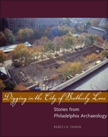 Digging in the City of Brotherly Love: Stories from Philadelphia Archaeology 0300100914 Book Cover