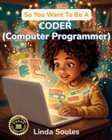 So You Want To Be A Coder (Computer Programmer): A Kids' Guide to Coding, Programming Languages, Software Development, and the Problem-Solvers Who Build the Technology We Use Every Day 1972766422 Book Cover