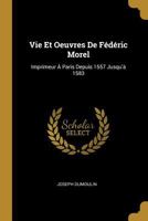 Vie Et Oeuvres De Fédéric Morel: Imprimeur À Paris Depuis 1557 Jusqu'à 1583 1018462953 Book Cover