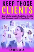 Keep Those Clients: Learn Relationship Marketing, Double Your Business, & Get Endless Referrals 1537077333 Book Cover