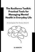 The Resilience Toolkit: Practical Tools for Managing Mental Health in Everyday Life: A Compass for Every Storm B0CR8NNVVZ Book Cover
