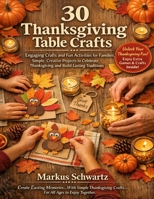 30 THANKSGIVING TABLE CRAFT: Engaging Crafts and Fun Activities for Families: Simple, Creative Projects to Celebrate Thanksgiving and Build Lasting Traditions B0H1192TK4 Book Cover