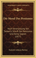 Die Moral Des Pessismus: Nach Veranlassung Von Taubert's Schrift Der Pessismus Und Seine Gegner (1877) 1120410606 Book Cover