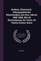 Serbien, Historisch-ethnographische Reisestudien Aus Den Jahren 1859-1868, Mit 40 Illustrationen Im Texte, 20 Tafeln & Einer Karte 1021788244 Book Cover