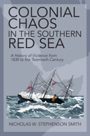 Colonial Chaos in the Southern Red Sea: A History of Violence from 1830 to the Twentieth Century 110896477X Book Cover