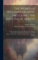 The Works of William Hogarth, Including the Analysis of Beauty: In Ninety Copper-plate Engravings, With Descriptions, Critical, Moral and Historical; ... Which is Prefixed, Some Account of His Life 1020515813 Book Cover