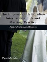 The Filipina-South Floridian International Internet Marriage Practice: Agency, Culture, and Paradox 1612334180 Book Cover