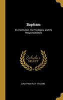 Baptism, Its Institution, Its Privileges, and Its Responsibilities 101536070X Book Cover