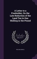 A Letter To A Freeholder On The Late Reduction Of The Land Tax To One Shilling In The Pound 116453517X Book Cover